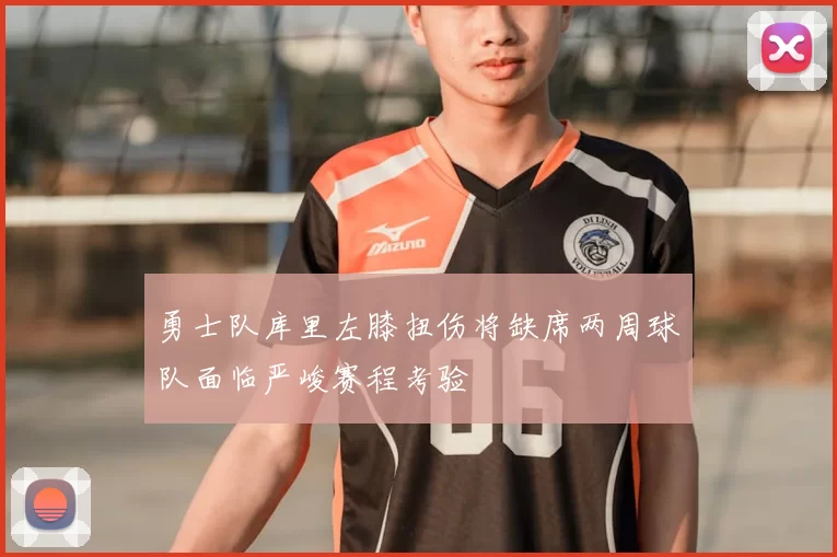 勇士队库里左膝扭伤将缺席两周球队面临严峻赛程考验