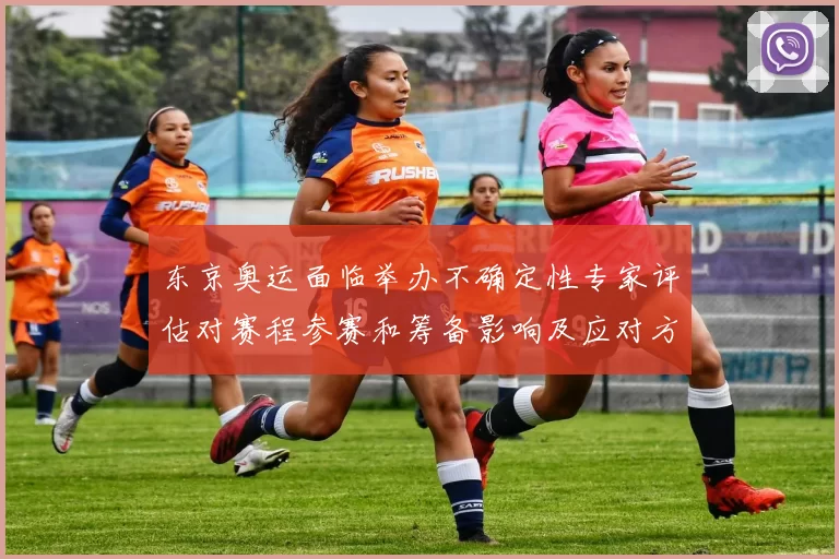 东京奥运面临举办不确定性专家评估对赛程参赛和筹备影响及应对方案