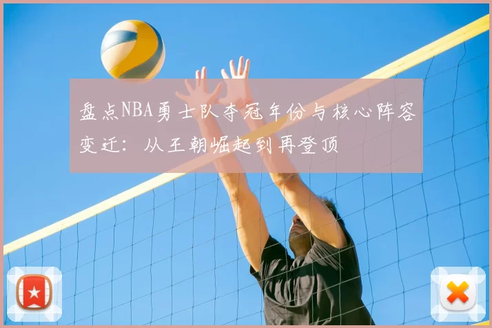 盘点NBA勇士队夺冠年份与核心阵容变迁:从王朝崛起到再登顶