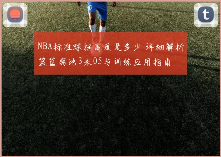 NBA标准球框高度是多少 详细解析篮筐离地3米05与训练应用指南