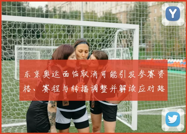 东京奥运面临取消可能引发参赛资格、赛程与转播调整并解读应对路径