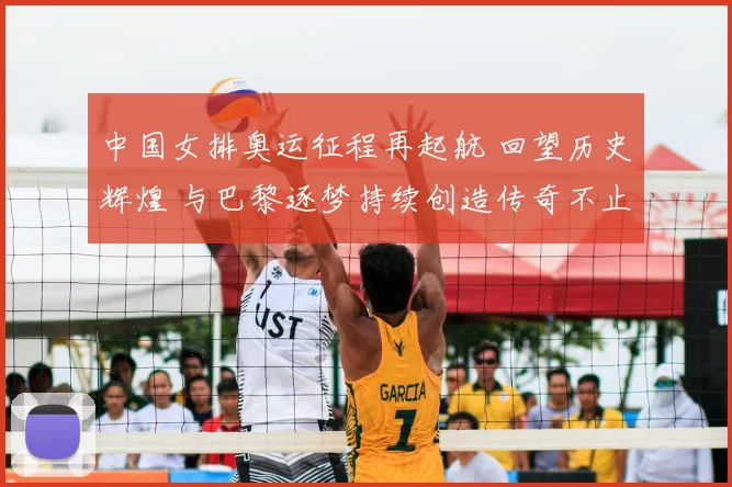 中国女排奥运征程再起航 回望历史辉煌 与巴黎逐梦持续创造传奇不止