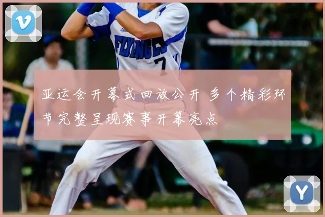 亚运会开幕式回放公开 多个精彩环节完整呈现赛事开幕亮点