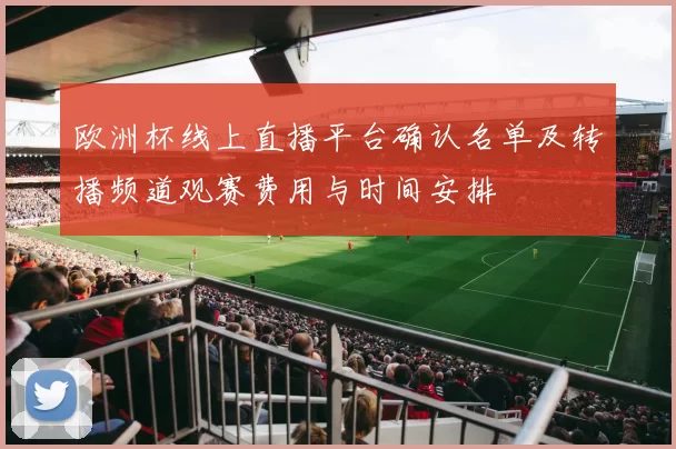 欧洲杯线上直播平台确认名单及转播频道观赛费用与时间安排