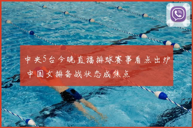 中央5台今晚直播排球赛事看点出炉 中国女排备战状态成焦点