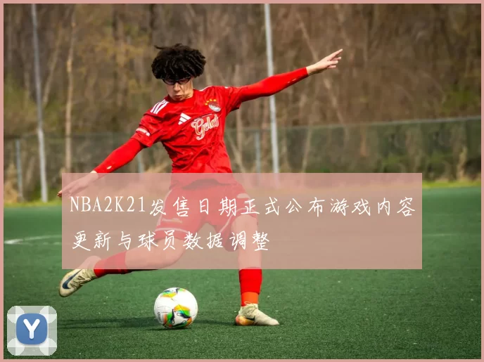 NBA2K21发售日期正式公布游戏内容更新与球员数据调整