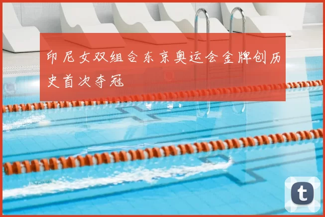 印尼女双组合东京奥运会金牌创历史首次夺冠