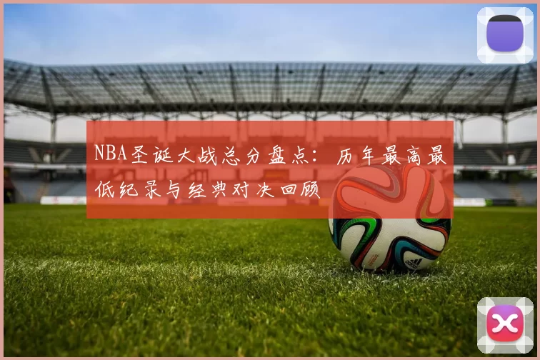 NBA圣诞大战总分盘点:历年最高最低纪录与经典对决回顾