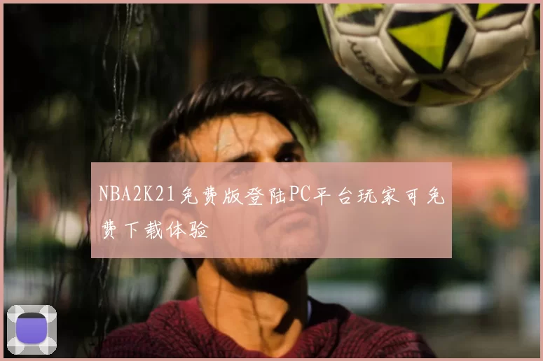 NBA2K21免费版登陆PC平台玩家可免费下载体验