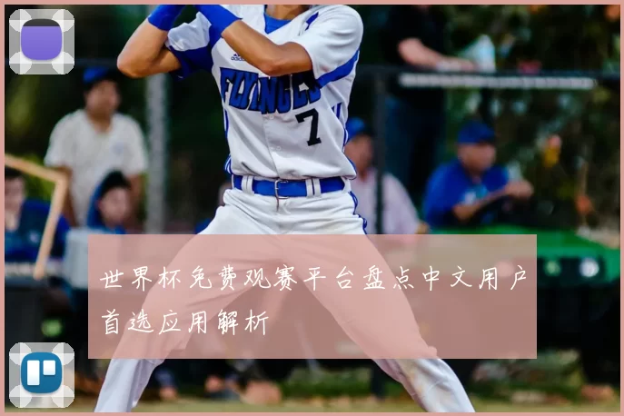 世界杯免费观赛平台盘点中文用户首选应用解析