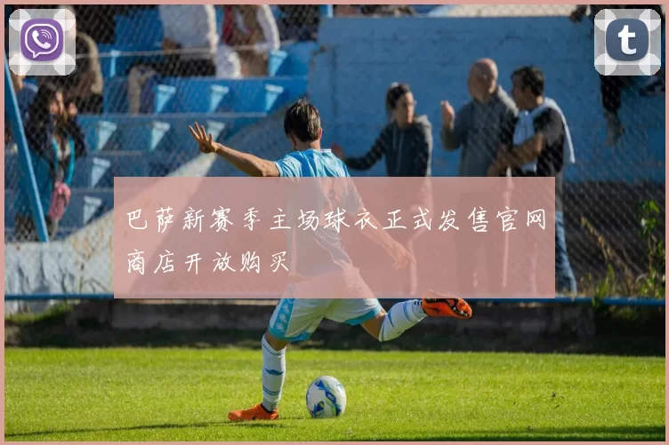 巴萨新赛季主场球衣正式发售官网商店开放购买