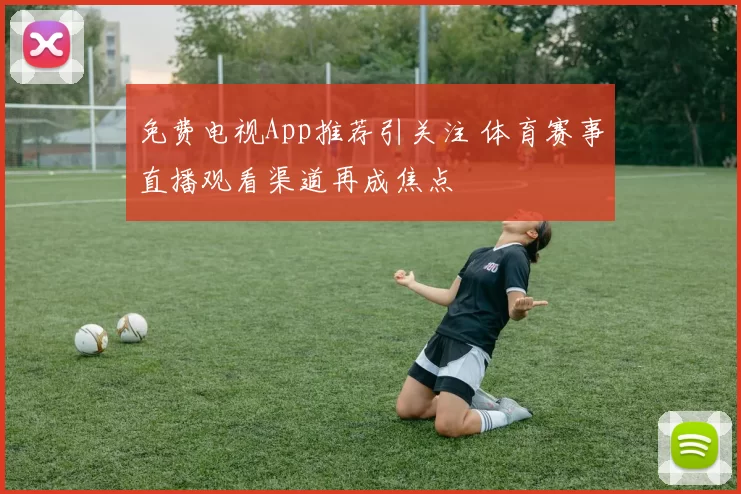 免费电视App推荐引关注 体育赛事直播观看渠道再成焦点