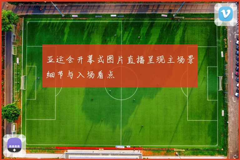 亚运会开幕式图片直播呈现主场景细节与入场看点