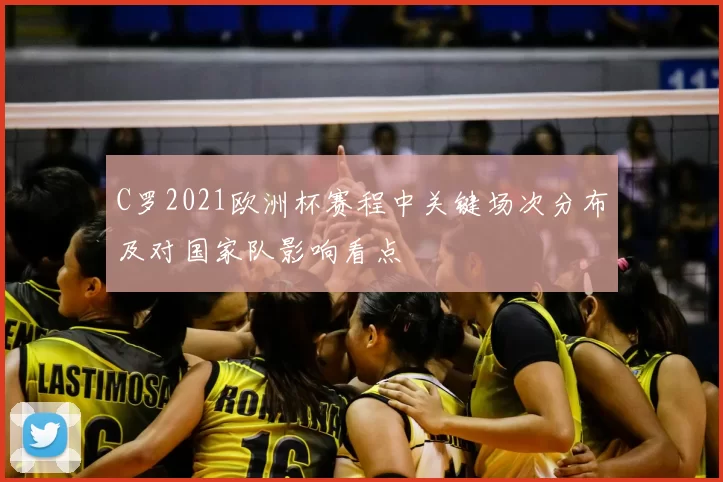 C罗2021欧洲杯赛程中关键场次分布及对国家队影响看点