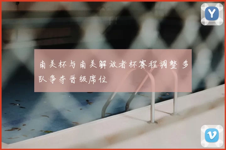 南美杯与南美解放者杯赛程调整 多队争夺晋级席位