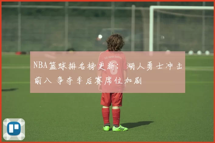 NBA篮球排名榜更新：湖人勇士冲击前八 争夺季后赛席位加剧