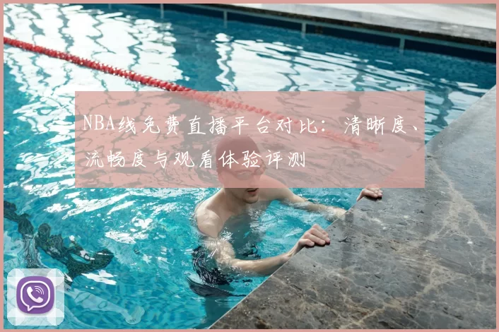 NBA线免费直播平台对比:清晰度、流畅度与观看体验评测