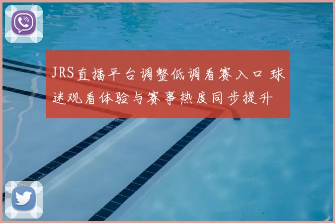 JRS直播平台调整低调看赛入口 球迷观看体验与赛事热度同步提升