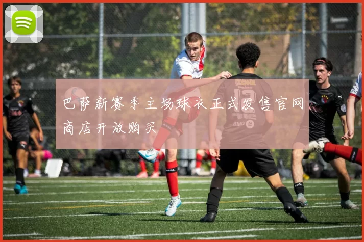 巴萨新赛季主场球衣正式发售官网商店开放购买