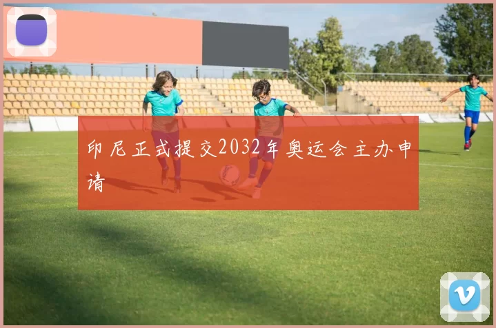 印尼正式提交2032年奥运会主办申请
