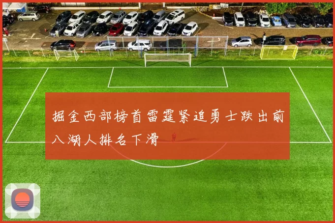 掘金西部榜首雷霆紧追勇士跌出前八湖人排名下滑