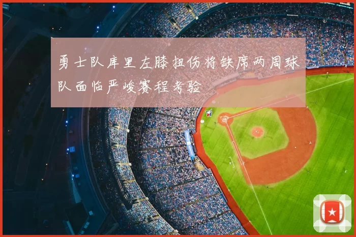 勇士队库里左膝扭伤将缺席两周球队面临严峻赛程考验