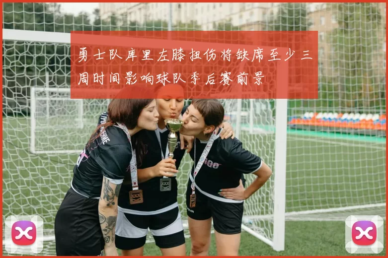 勇士队库里左膝扭伤将缺席至少三周时间影响球队季后赛前景