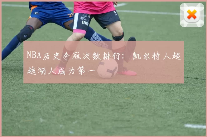 NBA历史夺冠次数排行:凯尔特人超越湖人成为第一