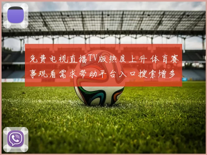 免费电视直播TV版热度上升 体育赛事观看需求带动平台入口搜索增多