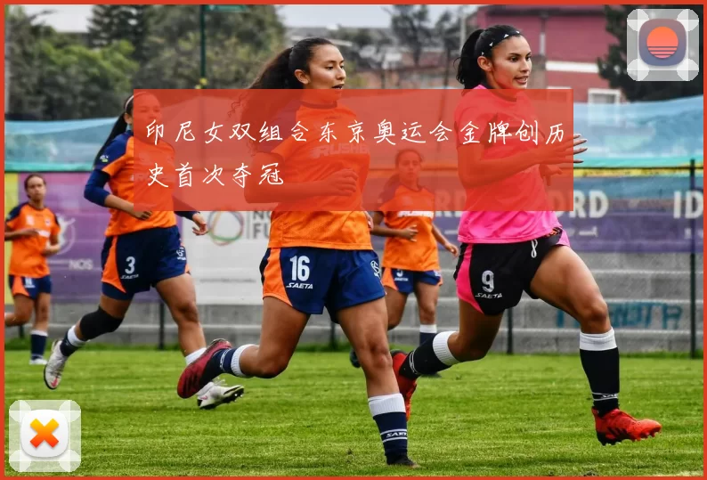 印尼女双组合东京奥运会金牌创历史首次夺冠