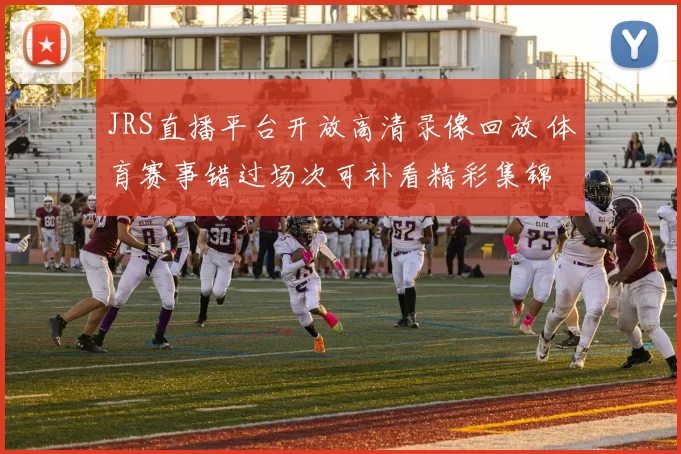 JRS直播平台开放高清录像回放 体育赛事错过场次可补看精彩集锦