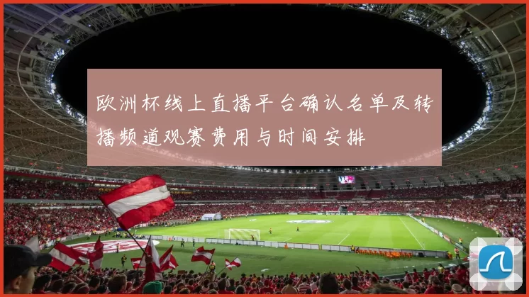 欧洲杯线上直播平台确认名单及转播频道观赛费用与时间安排