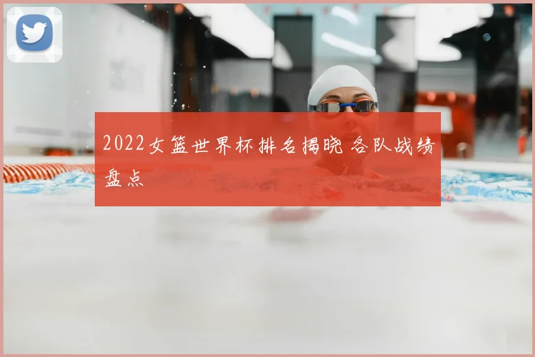 2022女篮世界杯排名揭晓 各队战绩盘点