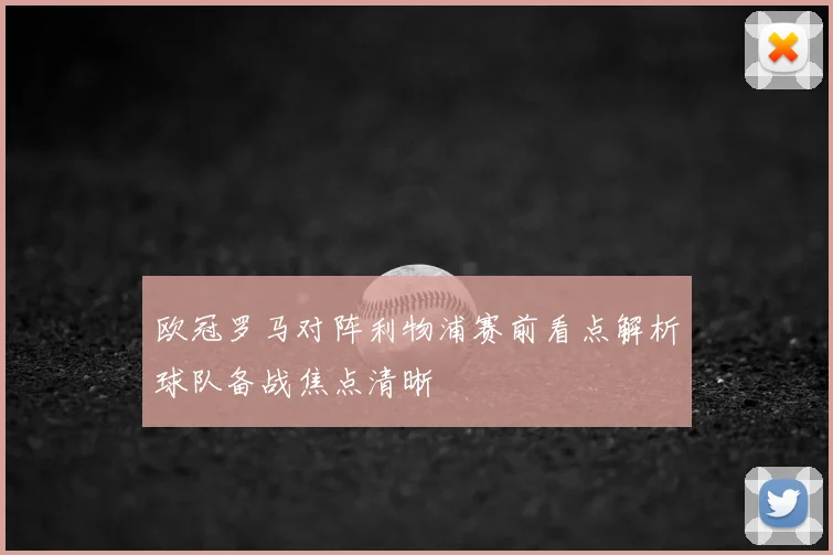 欧冠罗马对阵利物浦赛前看点解析球队备战焦点清晰