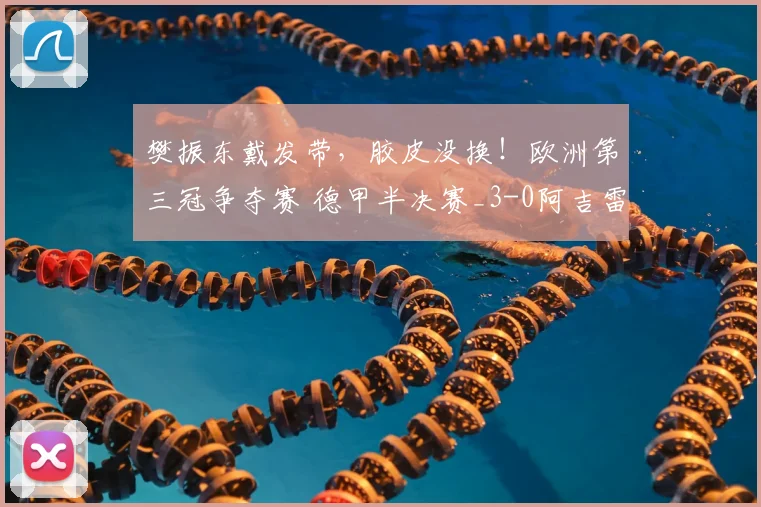 樊振东戴发带，胶皮没换！欧洲第三冠争夺赛 德甲半决赛_3-0阿吉雷