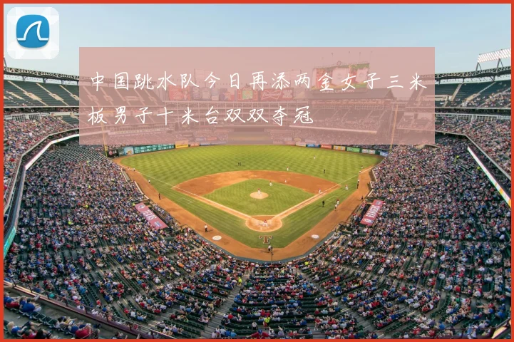中国跳水队今日再添两金女子三米板男子十米台双双夺冠