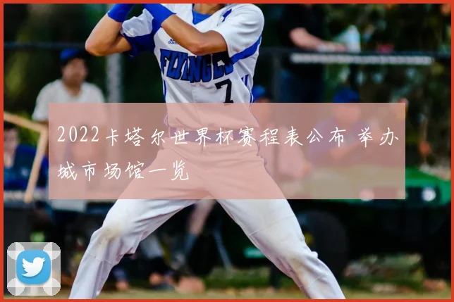 2022卡塔尔世界杯赛程表公布 举办城市场馆一览