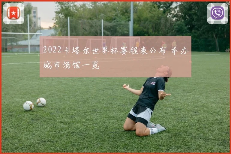 2022卡塔尔世界杯赛程表公布 举办城市场馆一览