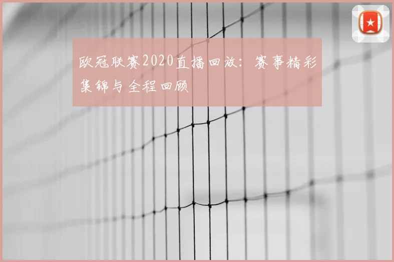 欧冠联赛2020直播回放：赛事精彩集锦与全程回顾