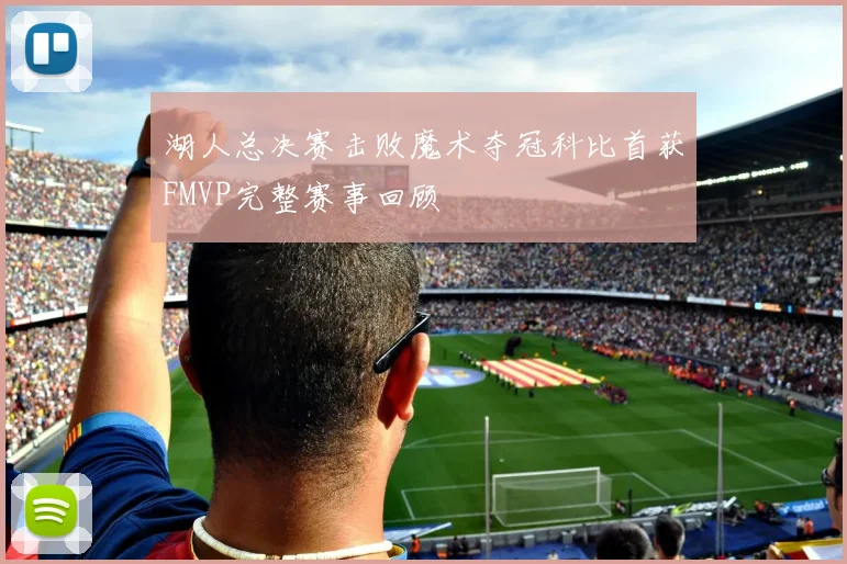 湖人总决赛击败魔术夺冠科比首获FMVP完整赛事回顾